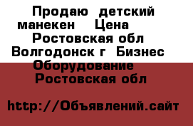 Продаю  детский манекен  › Цена ­ 500 - Ростовская обл., Волгодонск г. Бизнес » Оборудование   . Ростовская обл.